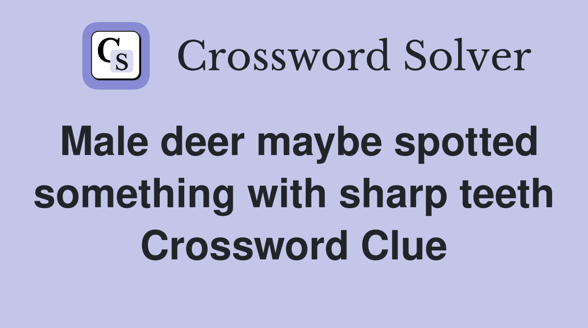Male deer maybe spotted something with sharp teeth Crossword Clue